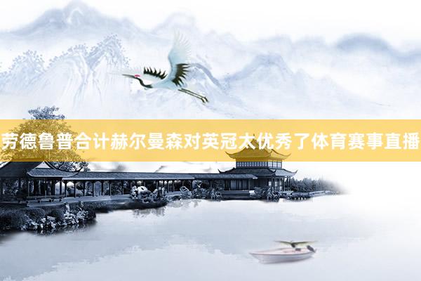 劳德鲁普合计赫尔曼森对英冠太优秀了体育赛事直播