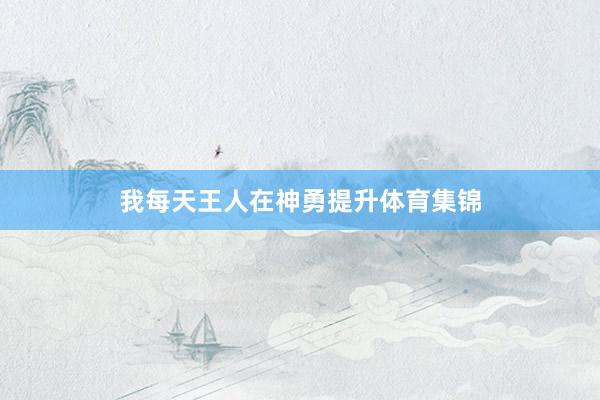 我每天王人在神勇提升体育集锦