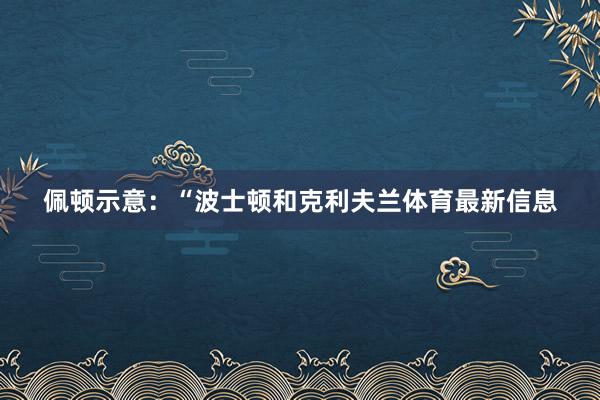 佩顿示意：“波士顿和克利夫兰体育最新信息