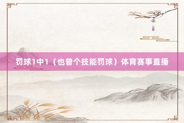 罚球1中1（也曾个技能罚球）体育赛事直播