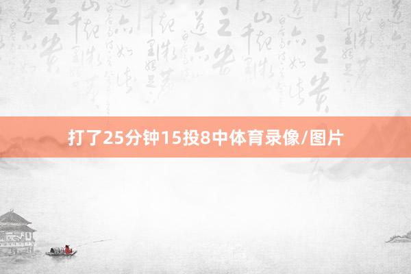 打了25分钟15投8中体育录像/图片