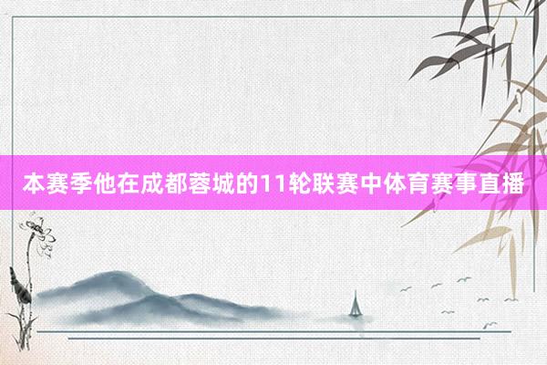 本赛季他在成都蓉城的11轮联赛中体育赛事直播