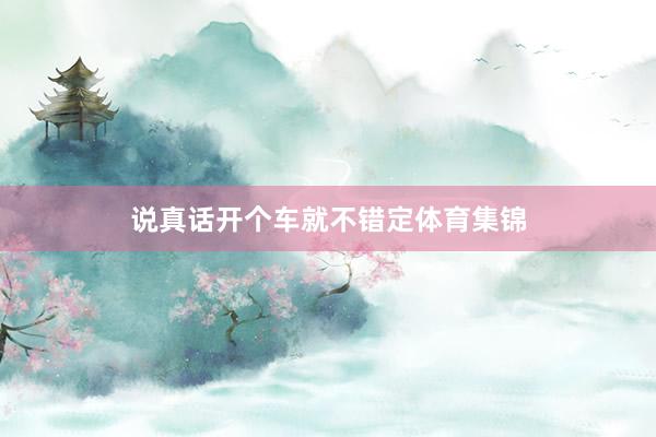 说真话开个车就不错定体育集锦