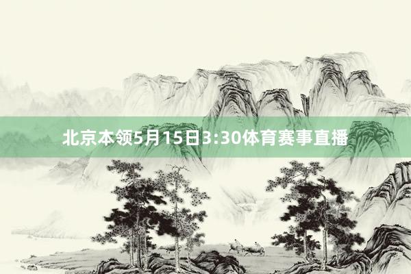 北京本领5月15日3:30体育赛事直播