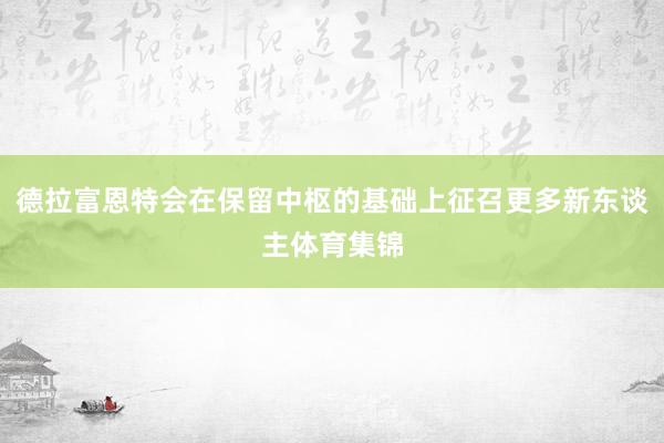 德拉富恩特会在保留中枢的基础上征召更多新东谈主体育集锦