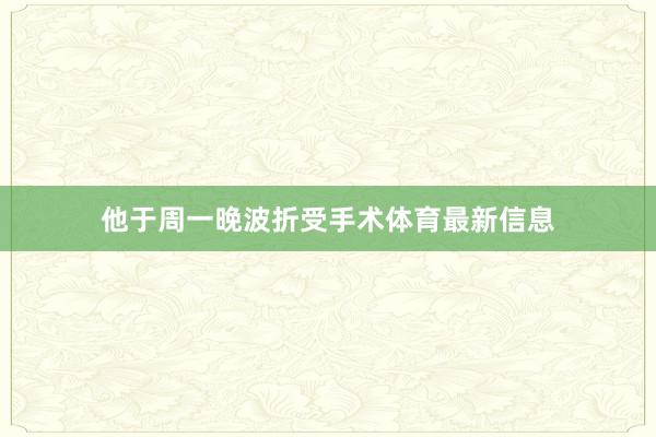 他于周一晚波折受手术体育最新信息
