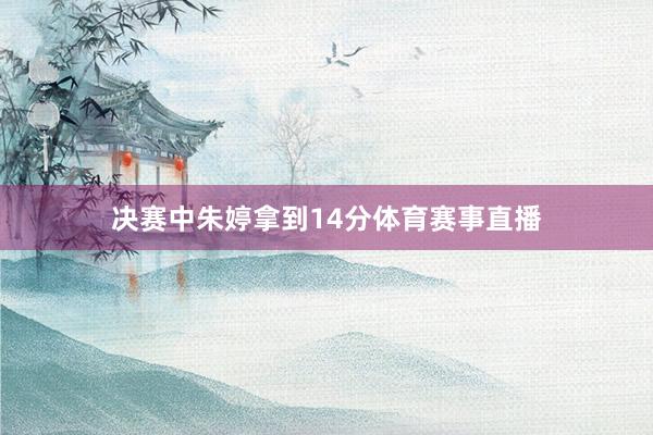 决赛中朱婷拿到14分体育赛事直播
