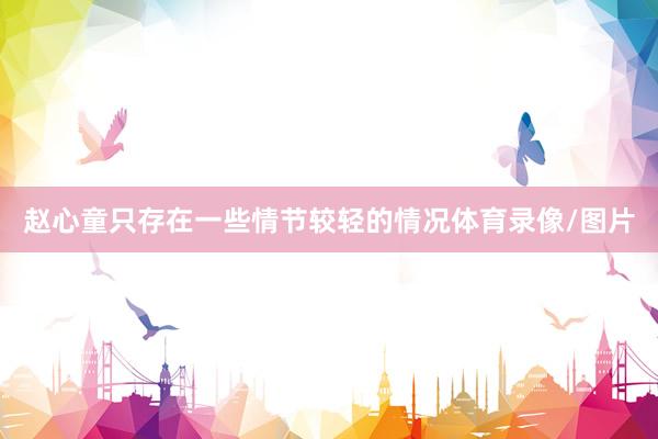 赵心童只存在一些情节较轻的情况体育录像/图片