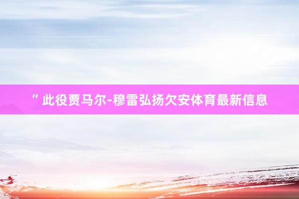 ”此役贾马尔-穆雷弘扬欠安体育最新信息