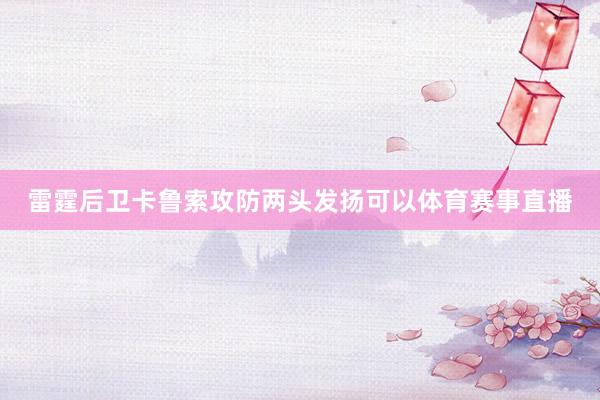 雷霆后卫卡鲁索攻防两头发扬可以体育赛事直播