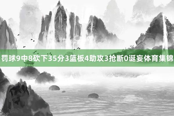 罚球9中8砍下35分3篮板4助攻3抢断0诞妄体育集锦