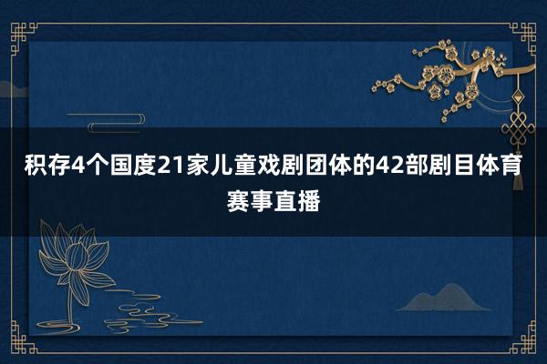 积存4个国度21家儿童戏剧团体的42部剧目体育赛事直播
