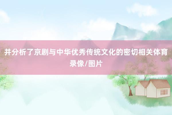 并分析了京剧与中华优秀传统文化的密切相关体育录像/图片