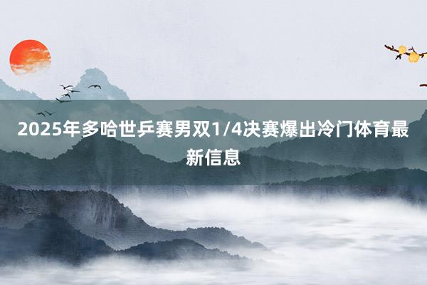 2025年多哈世乒赛男双1/4决赛爆出冷门体育最新信息