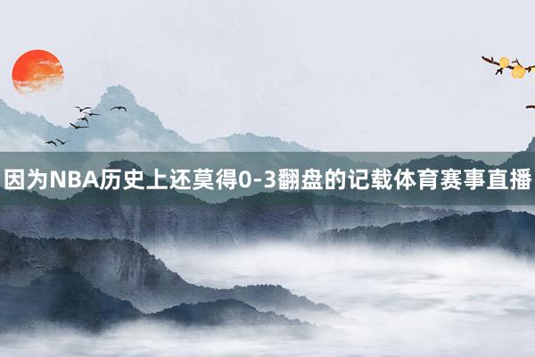 因为NBA历史上还莫得0-3翻盘的记载体育赛事直播