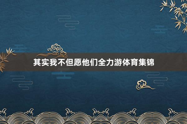 其实我不但愿他们全力游体育集锦