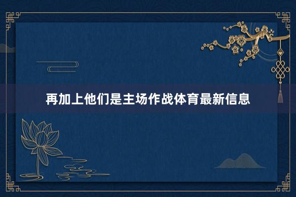 再加上他们是主场作战体育最新信息