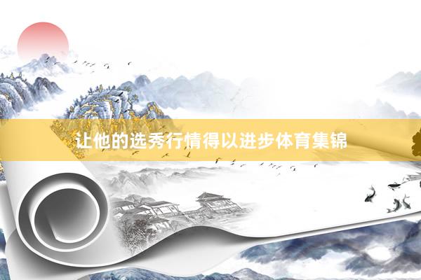 让他的选秀行情得以进步体育集锦