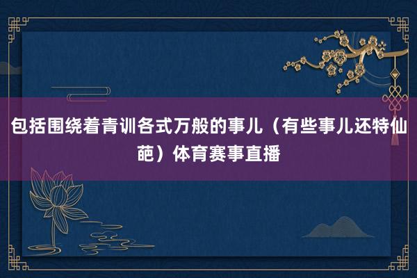 包括围绕着青训各式万般的事儿（有些事儿还特仙葩）体育赛事直播