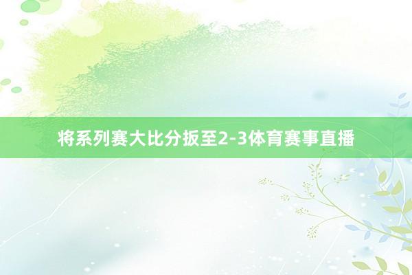 将系列赛大比分扳至2-3体育赛事直播