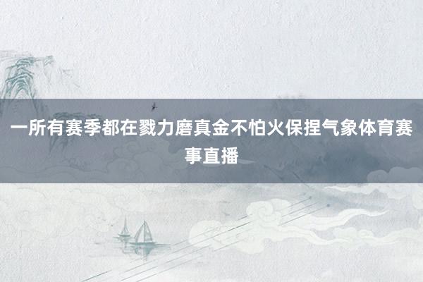 一所有赛季都在戮力磨真金不怕火保捏气象体育赛事直播