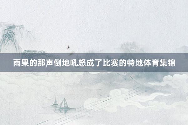 雨果的那声倒地吼怒成了比赛的特地体育集锦
