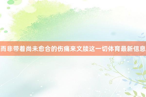 而非带着尚未愈合的伤痛来文牍这一切体育最新信息