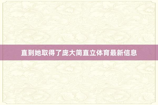 直到她取得了庞大简直立体育最新信息