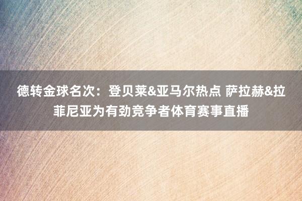 德转金球名次：登贝莱&亚马尔热点 萨拉赫&拉