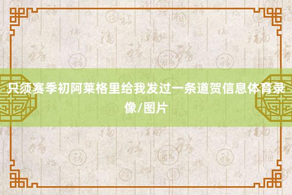 只须赛季初阿莱格里给我发过一条道贺信息体育录像/图片