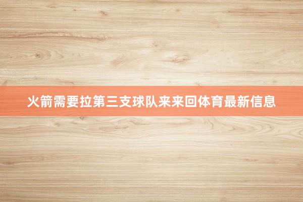 火箭需要拉第三支球队来来回体育最新信息