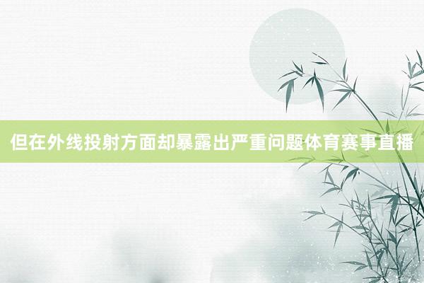 但在外线投射方面却暴露出严重问题体育赛事直播