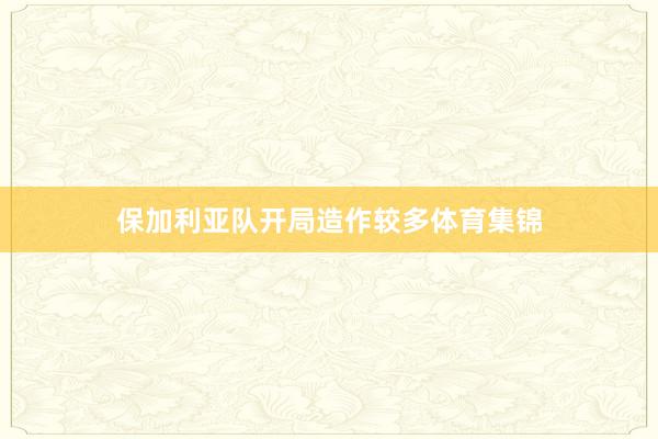 保加利亚队开局造作较多体育集锦