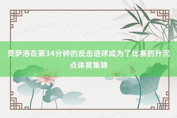贡萨洛在第34分钟的反击进球成为了比赛的升沉点体育集锦