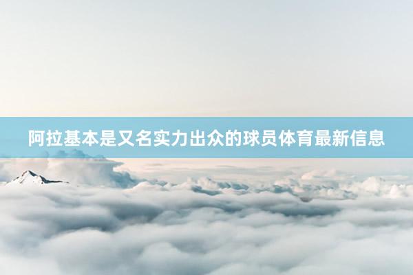 阿拉基本是又名实力出众的球员体育最新信息