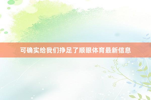 可确实给我们挣足了顺眼体育最新信息