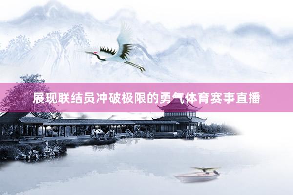 展现联结员冲破极限的勇气体育赛事直播