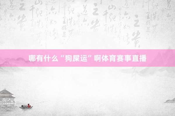 哪有什么“狗屎运”啊体育赛事直播