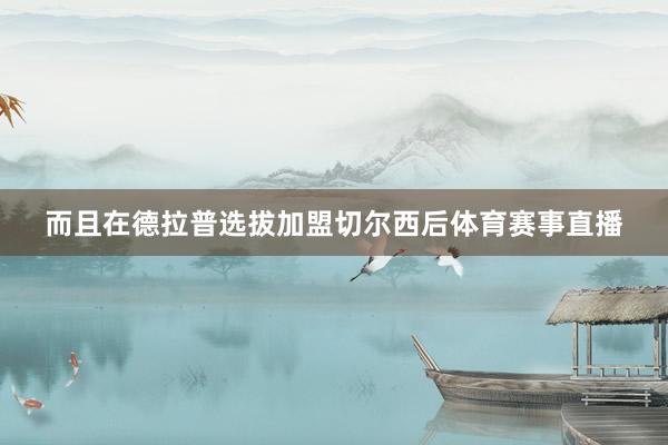 而且在德拉普选拔加盟切尔西后体育赛事直播