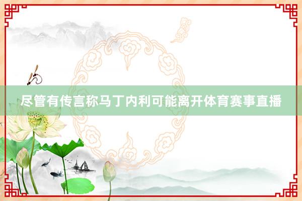 尽管有传言称马丁内利可能离开体育赛事直播