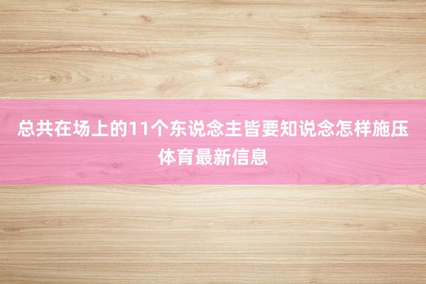 总共在场上的11个东说念主皆要知说念怎样施压体育最新信息