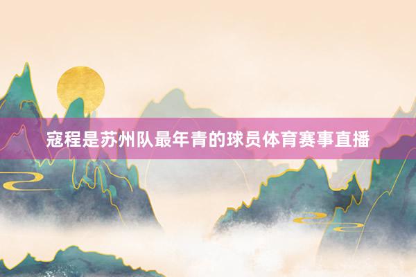 寇程是苏州队最年青的球员体育赛事直播