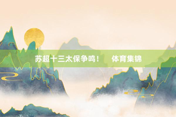 苏超十三太保争鸣! 体育集锦
