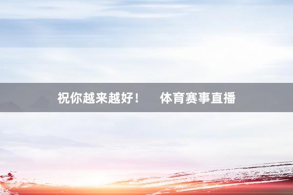 祝你越来越好！    体育赛事直播