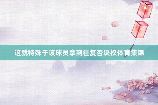 这就特殊于该球员拿到往复否决权体育集锦