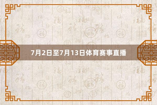 7月2日至7月13日体育赛事直播