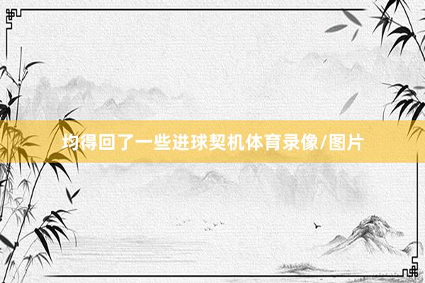 均得回了一些进球契机体育录像/图片
