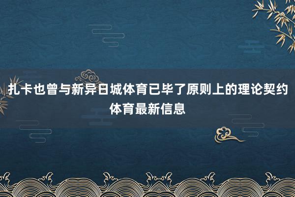 扎卡也曾与新异日城体育已毕了原则上的理论契约体育最新信息
