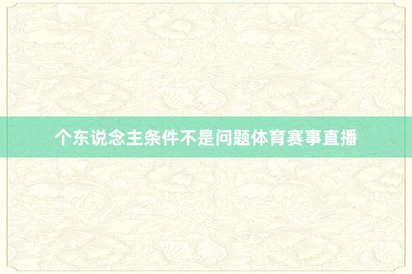 个东说念主条件不是问题体育赛事直播