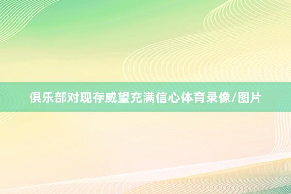 俱乐部对现存威望充满信心体育录像/图片